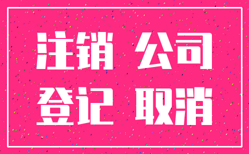 注销 公司_登记 取消