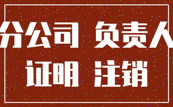 分公司 负责人_证明 注销