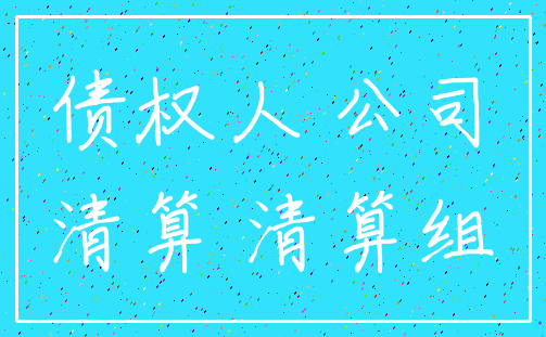 债权人 公司_清算 清算组