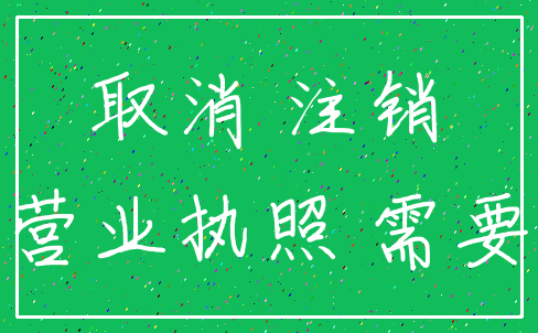 取消 注销_营业执照 需要