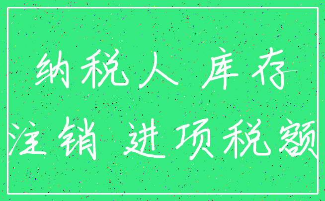 纳税人 库存_注销 进项税额