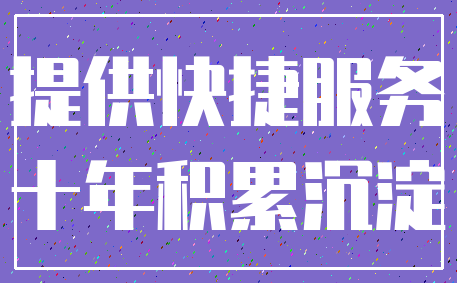 提供快捷服务_十年积累沉淀