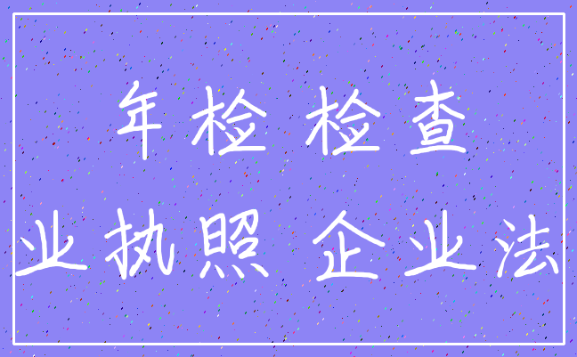 年检 检查_营业执照 企业法人