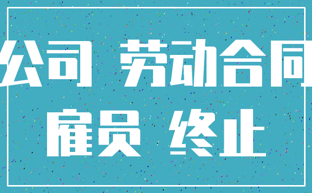 公司 劳动合同_雇员 终止