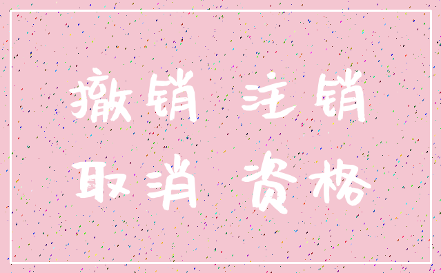 撤销 注销_取消 资格