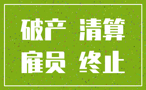 破产 清算_雇员 终止