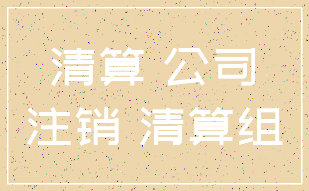 清算 公司_注销 清算组