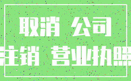 取消 公司_注销 营业执照