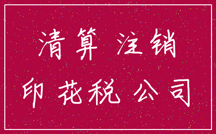 清算 注销_印花税 公司