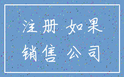 注册 如果_销售 公司