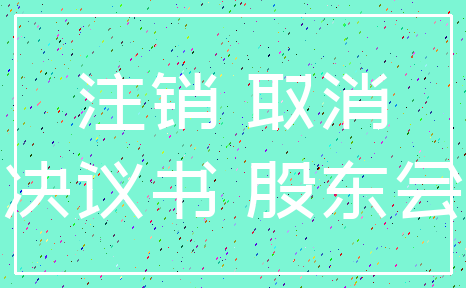 注销 取消_决议书 股东会