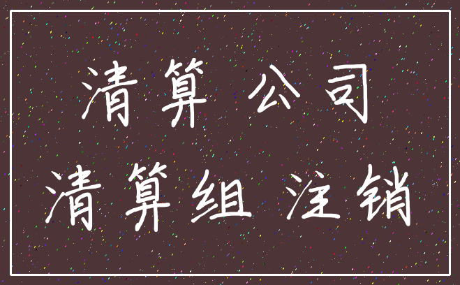 清算 公司_清算组 注销