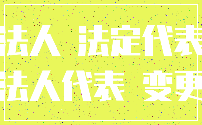 法人 法定代表_法人代表 变更
