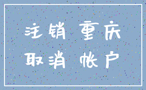 注销 重庆_取消 帐户