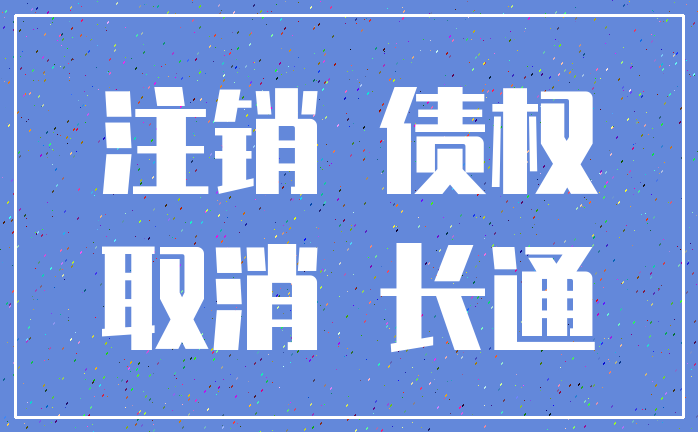 注销 债权_取消 长通