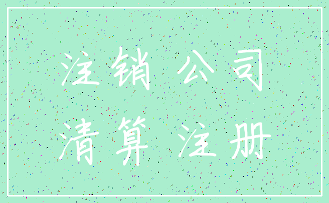 注销 公司_清算 注册