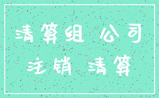 清算组 公司_注销 清算