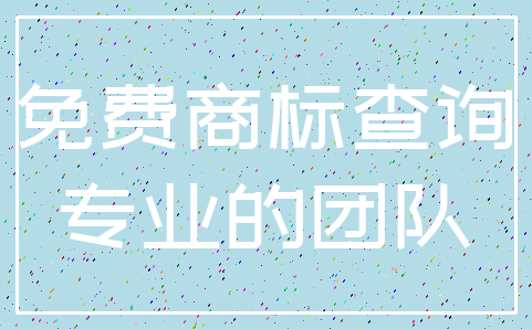 免费商标查询_专业的团队