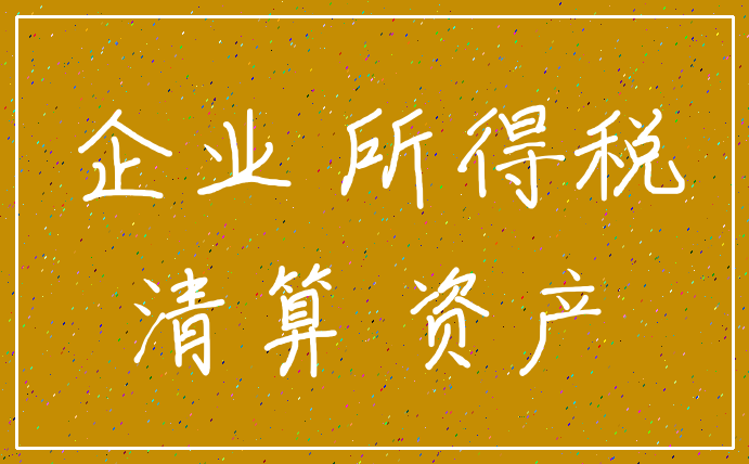企业 所得税_清算 资产