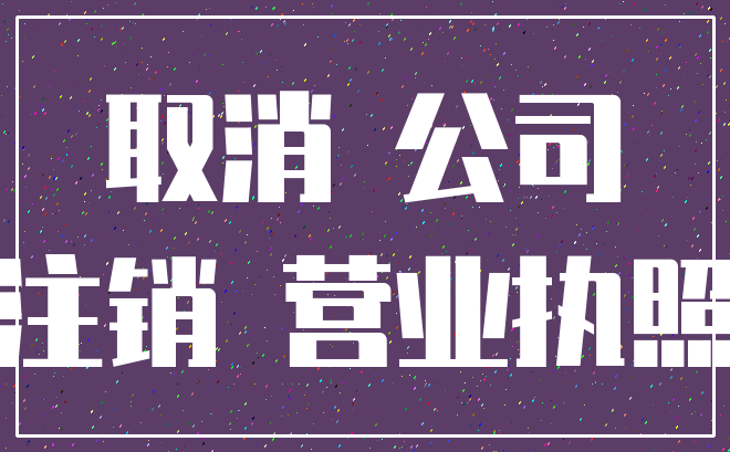取消 公司_注销 营业执照