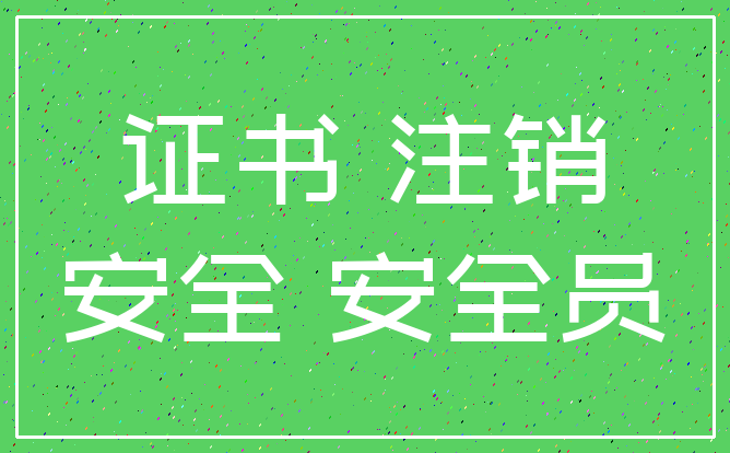 证书 注销_安全 安全员