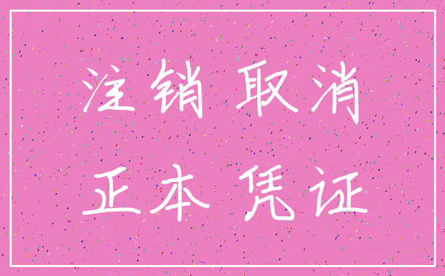 注销 取消_正本 凭证