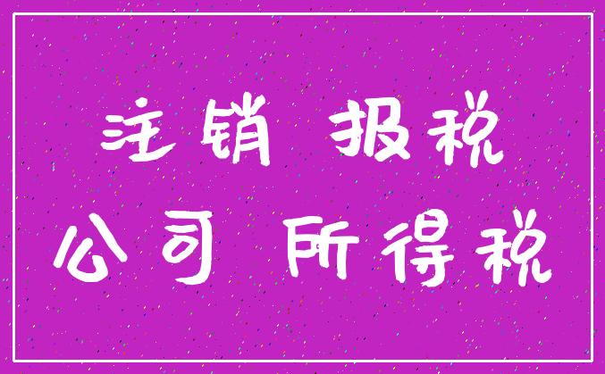 注销 报税_公司 所得税