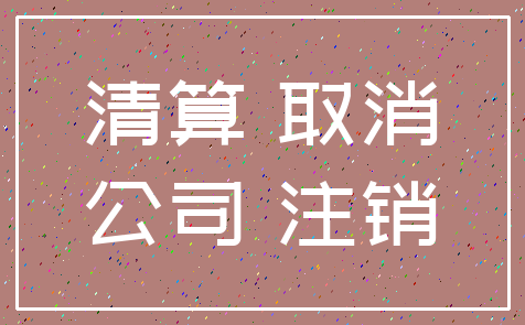 清算 取消_公司 注销