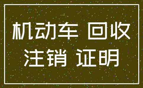 机动车 回收_注销 证明