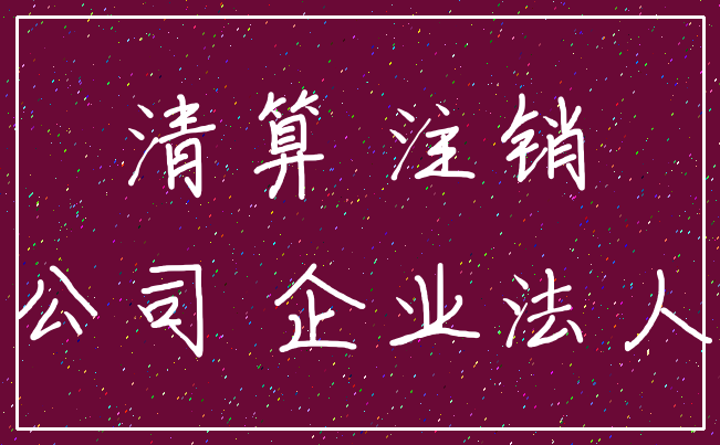 清算 注销_公司 企业法人