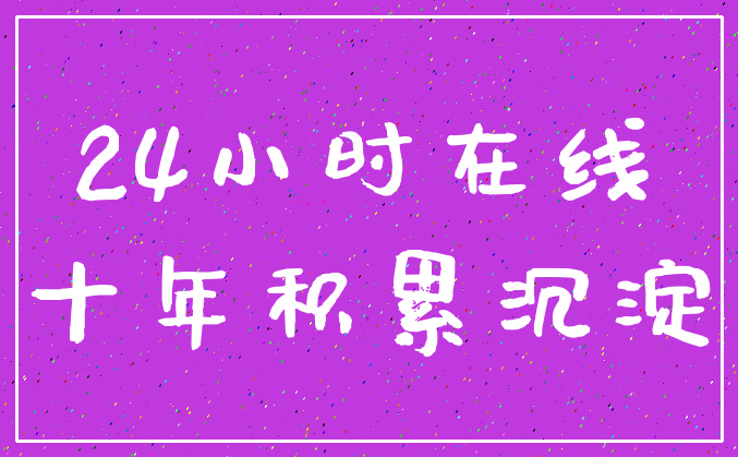 24小时在线_十年积累沉淀