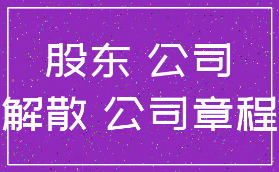 股东 公司_解散 公司章程