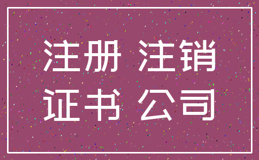注册 注销_证书 公司