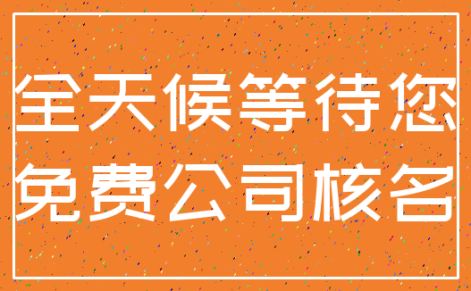 全天候等待您_免费公司核名