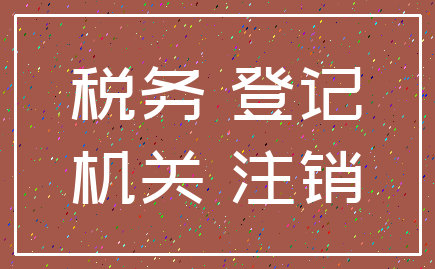 税务 登记_机关 注销