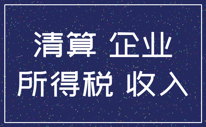 清算 企业_所得税 收入