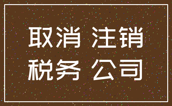 取消 注销_税务 公司