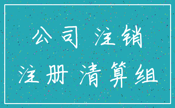公司 注销_注册 清算组