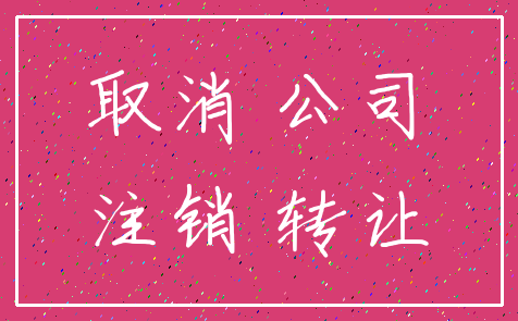 取消 公司_注销 转让