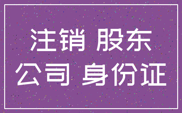 注销 股东_公司 身份证