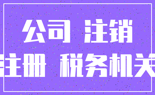 公司 注销_注册 税务机关