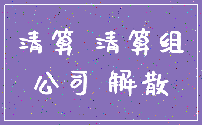清算 清算组_公司 解散
