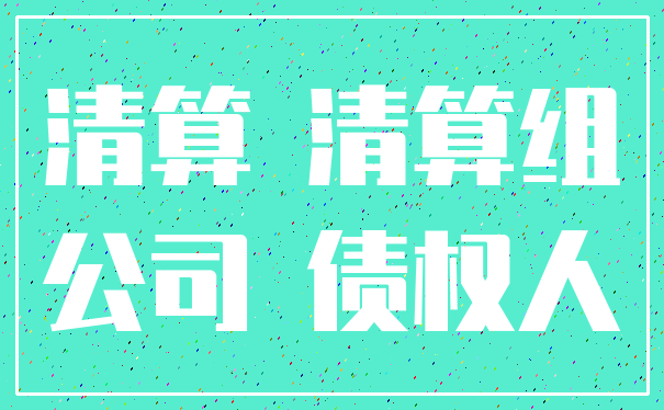 清算 清算组_公司 债权人