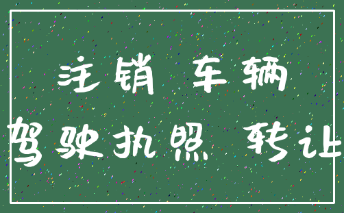 注销 车辆_驾驶执照 转让