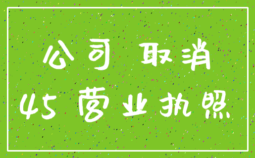 公司 取消_45 营业执照