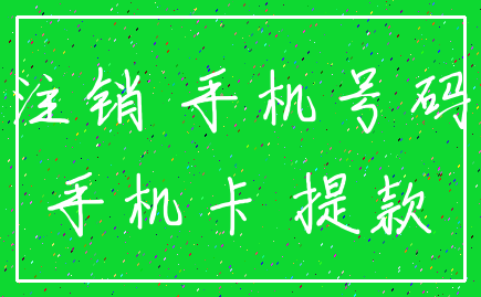 注销 手机号码_手机卡 提款