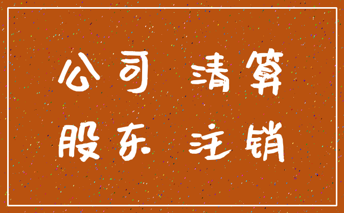公司 清算_股东 注销