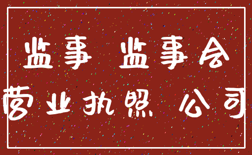 监事 监事会_营业执照 公司