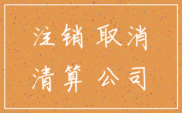 注销 取消_清算 公司