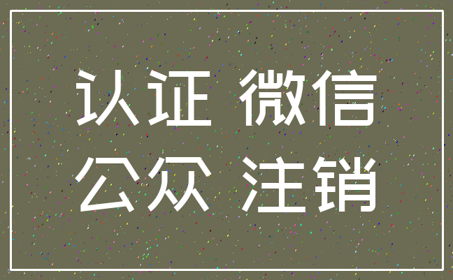 认证 微信_公众 注销